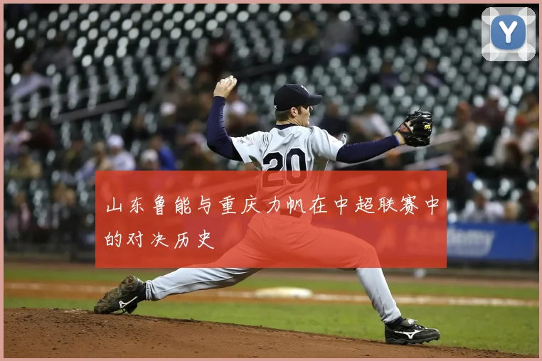 山东鲁能与重庆力帆在中超联赛中的对决历史