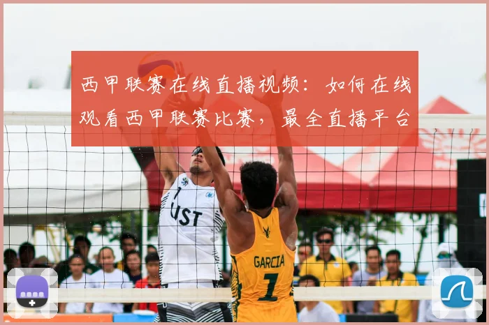 西甲联赛在线直播视频：如何在线观看西甲联赛比赛，最全直播平台推荐