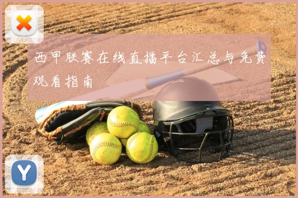 西甲联赛在线直播平台汇总与免费观看指南