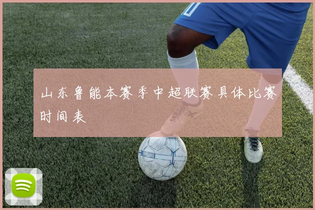 山东鲁能本赛季中超联赛具体比赛时间表