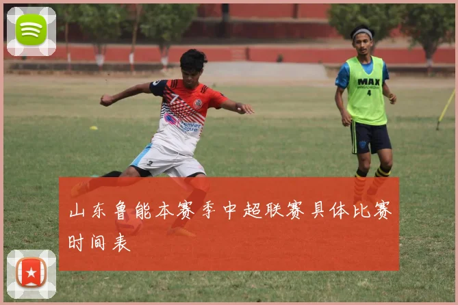 山东鲁能本赛季中超联赛具体比赛时间表