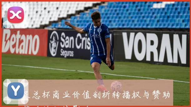 足总杯商业价值剖析转播权与赞助背后的经济影响